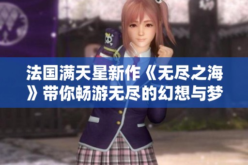 法國滿天星新作《無盡之海》帶你暢游無盡的幻想與夢想