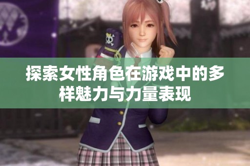 探索女性角色在游戲中的多樣魅力與力量表現