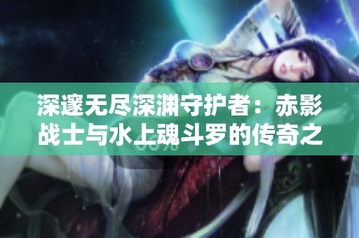 深邃無盡深淵守護者：赤影戰士與水上魂斗羅的傳奇之旅