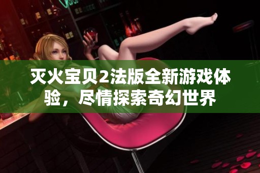 滅火寶貝2法版全新游戲體驗，盡情探索奇幻世界