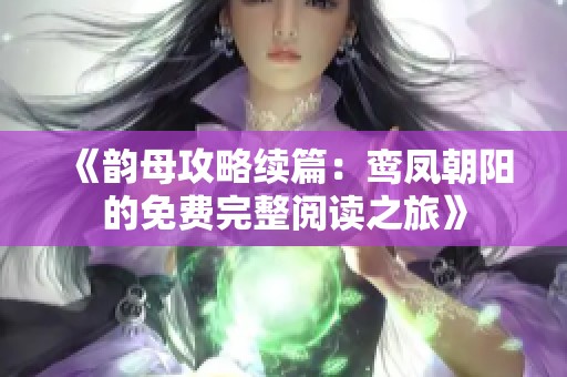 《韻母攻略續篇：鸞鳳朝陽的免費完整閱讀之旅》