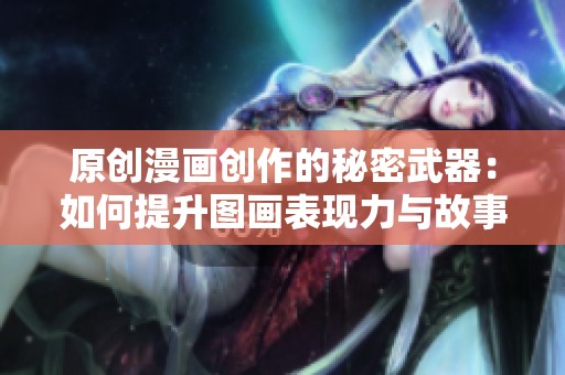 原創漫畫創作的秘密武器：如何提升圖畫表現力與故事性