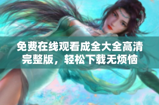 免費在線觀看成全大全高清完整版，輕松下載無煩惱