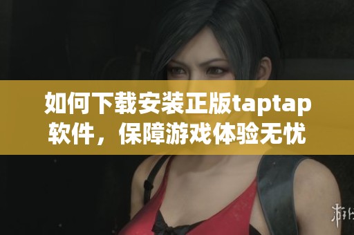 如何下載安裝正版taptap軟件，保障游戲體驗無憂