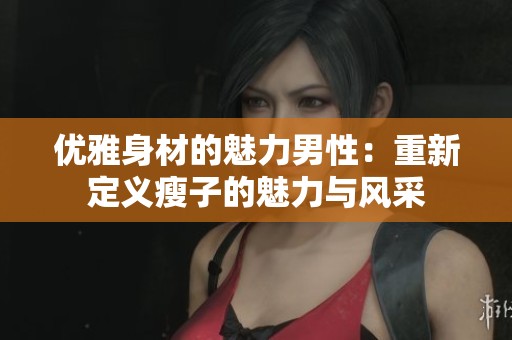 優雅身材的魅力男性：重新定義瘦子的魅力與風采