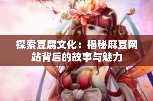 探索豆腐文化：揭秘麻豆網站背后的故事與魅力