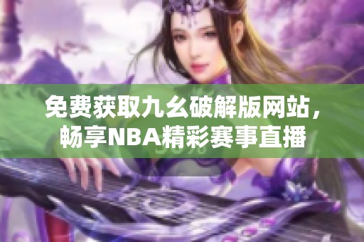 免費獲取九幺破解版網站，暢享NBA精彩賽事直播