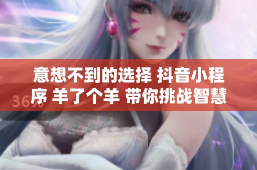 意想不到的選擇 抖音小程序 羊了個羊 帶你挑戰智慧極限