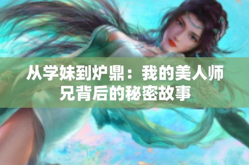 從學妹到爐鼎：我的美人師兄背后的秘密故事