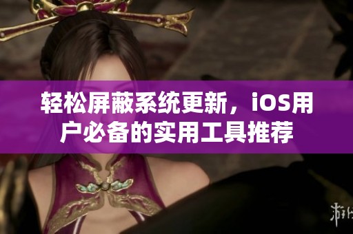 輕松屏蔽系統更新，iOS用戶必備的實用工具推薦