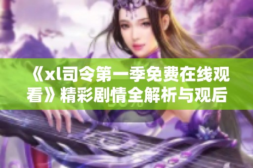《xl司令第一季免費在線觀看》精彩劇情全解析與觀后感