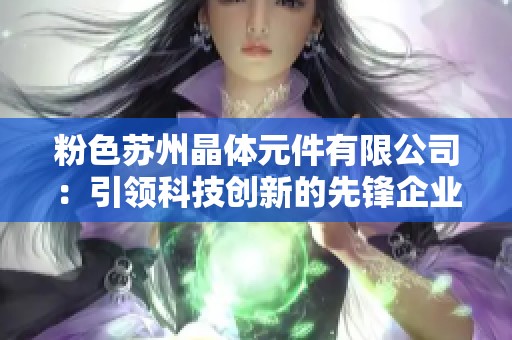 粉色蘇州晶體元件有限公司：引領(lǐng)科技創(chuàng)新的先鋒企業(yè)