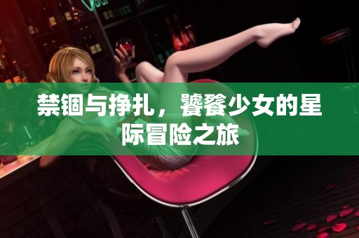 禁錮與掙扎，饕餮少女的星際冒險之旅