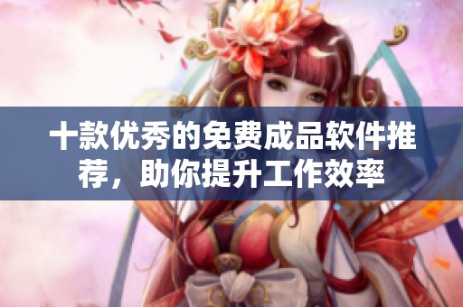 十款優秀的免費成品軟件推薦，助你提升工作效率