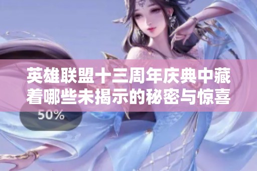 英雄聯盟十三周年慶典中藏著哪些未揭示的秘密與驚喜