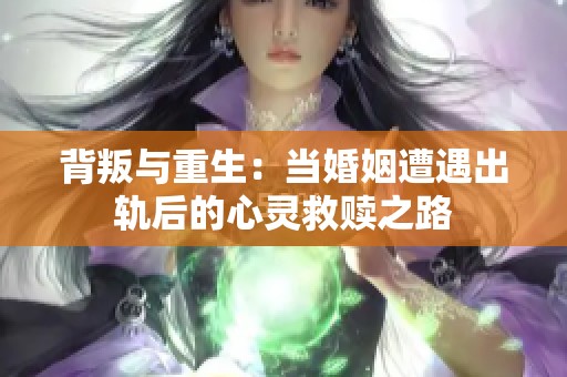 背叛與重生：當婚姻遭遇出軌后的心靈救贖之路