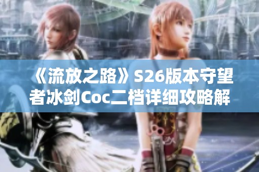 《流放之路》S26版本守望者冰劍Coc二檔詳細攻略解析
