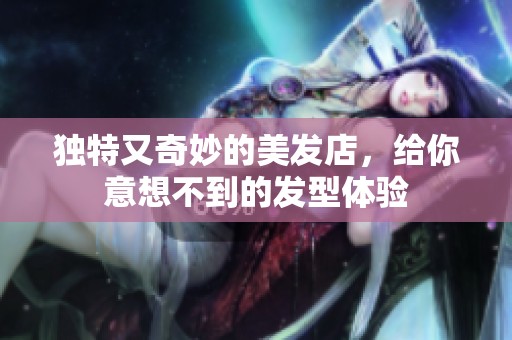 獨特又奇妙的美發店，給你意想不到的發型體驗