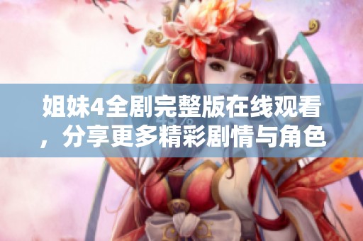 姐妹4全劇完整版在線觀看，分享更多精彩劇情與角色解析