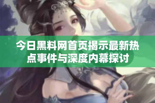 今日黑料網(wǎng)首頁揭示最新熱點(diǎn)事件與深度內(nèi)幕探討