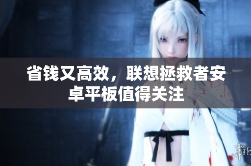 省錢又高效，聯想拯救者安卓平板值得關注