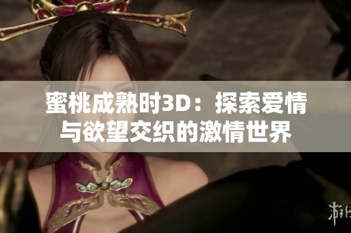 蜜桃成熟時3D：探索愛情與欲望交織的激情世界