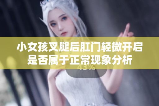 小女孩叉腿后肛門輕微開啟是否屬于正常現象分析