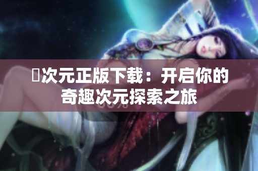 囧次元正版下載：開啟你的奇趣次元探索之旅