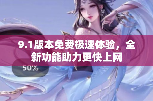9.1版本免費極速體驗，全新功能助力更快上網