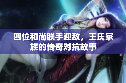 四位和尚聯手迎敵，王氏家族的傳奇對抗故事