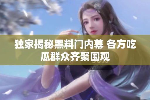 獨家揭秘黑料門內幕 各方吃瓜群眾齊聚圍觀