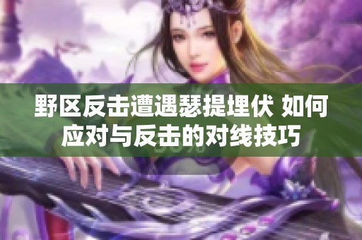 野區反擊遭遇瑟提埋伏 如何應對與反擊的對線技巧