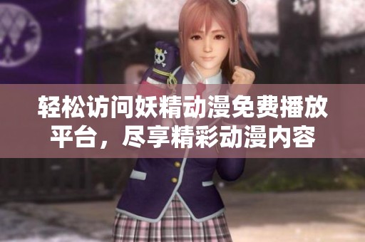 輕松訪問妖精動漫免費播放平臺，盡享精彩動漫內容