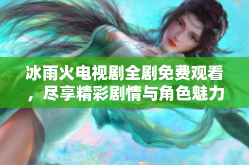 冰雨火電視劇全劇免費觀看，盡享精彩劇情與角色魅力