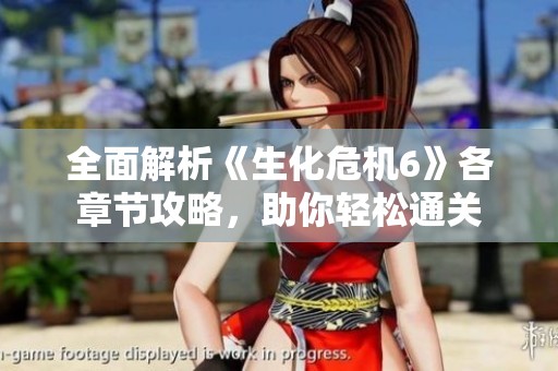 全面解析《生化危機6》各章節攻略，助你輕松通關
