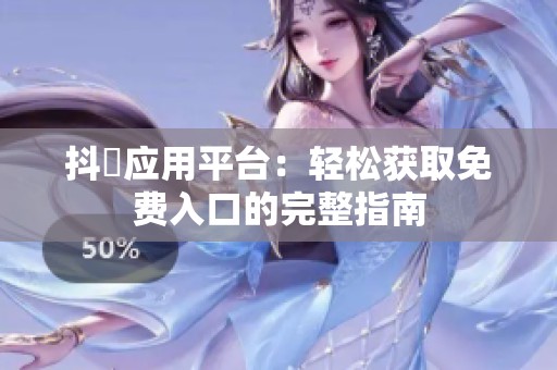 抖抈應用平臺：輕松獲取免費入口的完整指南