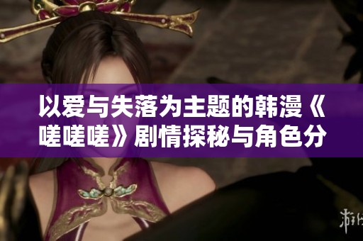 以愛與失落為主題的韓漫《嗟嗟嗟》劇情探秘與角色分析