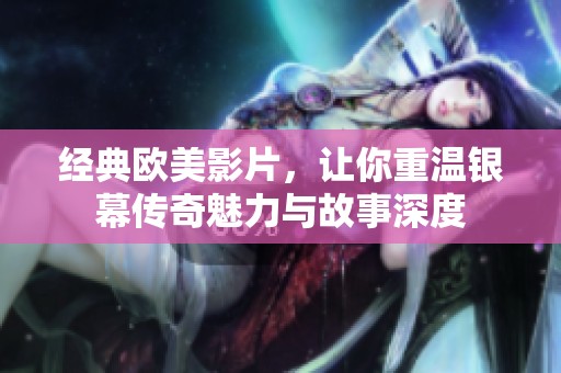經典歐美影片，讓你重溫銀幕傳奇魅力與故事深度
