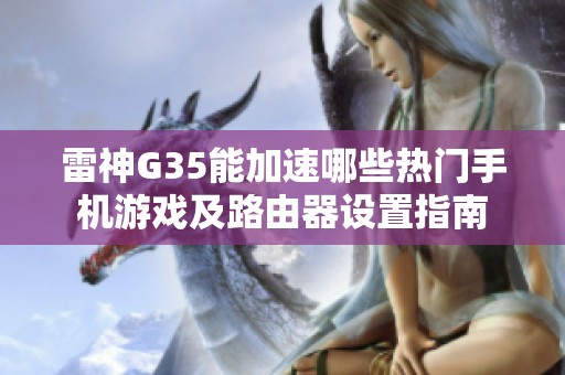 雷神G35能加速哪些熱門手機游戲及路由器設置指南