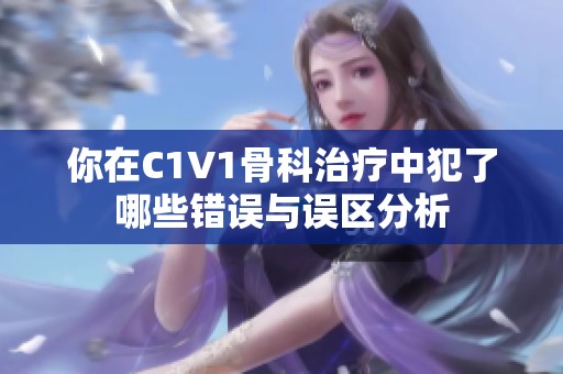 你在C1V1骨科治療中犯了哪些錯誤與誤區分析