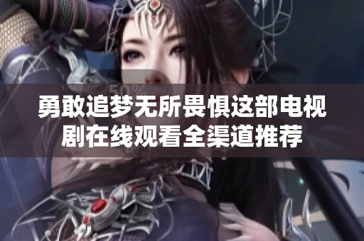 勇敢追夢無所畏懼這部電視劇在線觀看全渠道推薦
