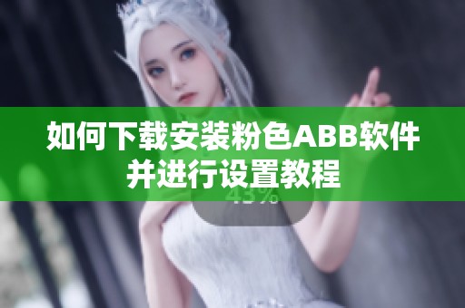 如何下載安裝粉色ABB軟件并進行設置教程