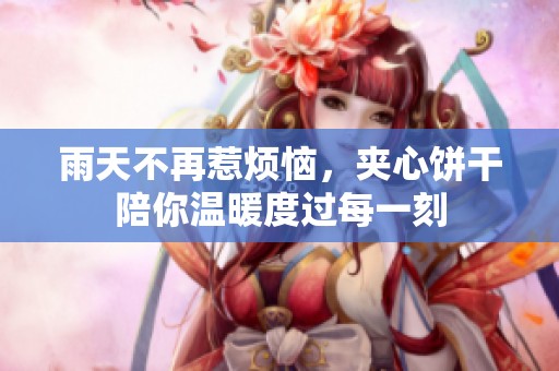 雨天不再惹煩惱，夾心餅干陪你溫暖度過每一刻