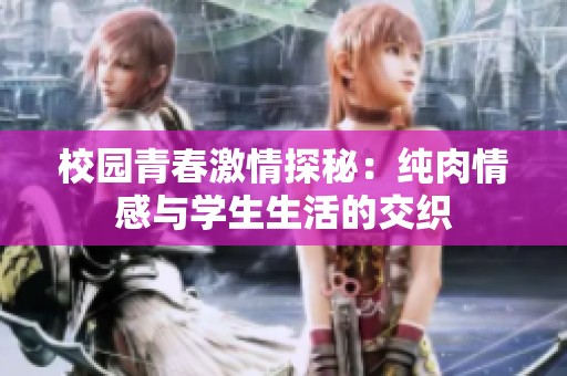 校園青春激情探秘：純肉情感與學生生活的交織