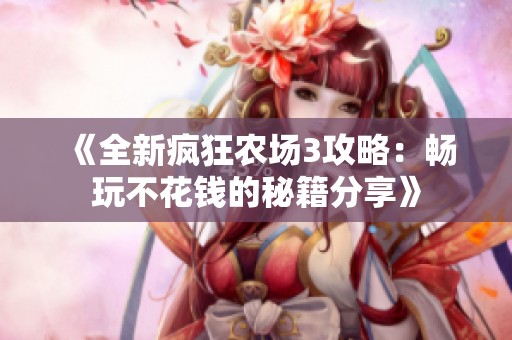 《全新瘋狂農(nóng)場(chǎng)3攻略：暢玩不花錢的秘籍分享》