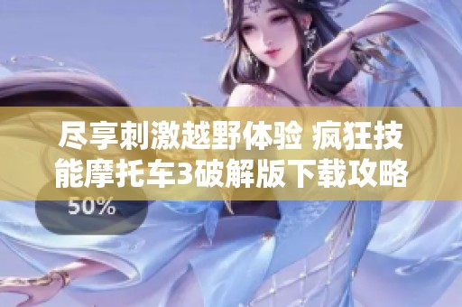 盡享刺激越野體驗(yàn) 瘋狂技能摩托車3破解版下載攻略搬來(lái)啦