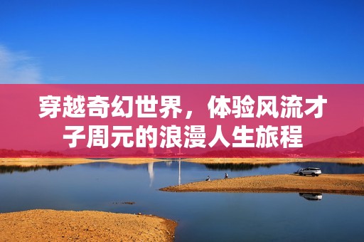 穿越奇幻世界，體驗風流才子周元的浪漫人生旅程
