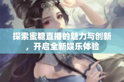 探索蜜糖直播的魅力與創新，開啟全新娛樂體驗