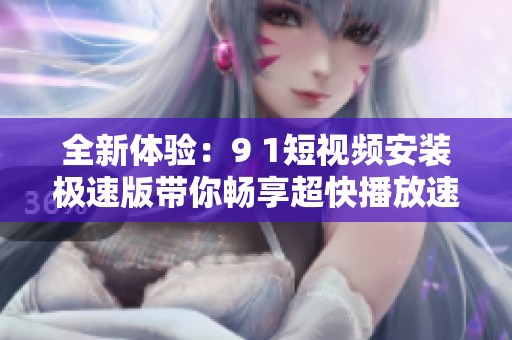 全新體驗：9 1短視頻安裝極速版帶你暢享超快播放速度