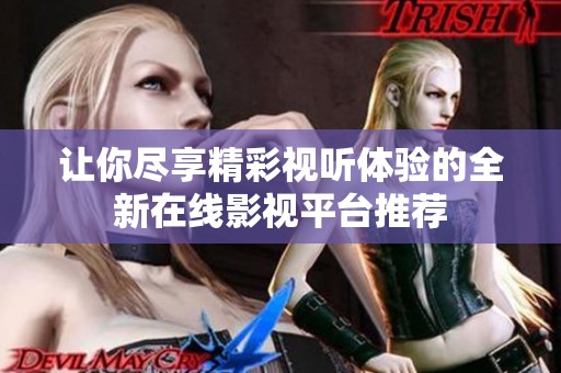 讓你盡享精彩視聽體驗的全新在線影視平臺推薦